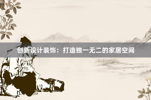 创新设计装饰：打造独一无二的家居空间